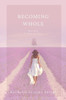 Becoming Whole: For Such A Time As This: A Guided Journey To Freedom And Healing.