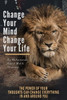 Change Your Mind, Change Your Life: The Power Of Your Thoughts Can Change Everything In And Around You