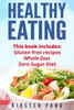 Healthy Eating: 3 Manuscripts - Gluten Free Recipes, Whole Diet, Zero Sugar Diet (Healthy Eating Cookbook, Healthy Eating Habits)