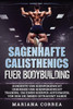 Sagenhafte Calisthenics Fuer Bodybuilding: Hunderte Von Koerpergewicht Uebungen Und Koerpergewicht Training, Um Einen Koerper Aufzubauen, Von Dem Sie Immer Getraeumt Haben (German Edition)