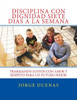 Disciplina Con Dignidad Siete Dias A La Semana (Spanish Edition)