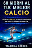 60 Giorni Al Tuo Miglior Calcio: Una Guida Completa Per Forza E Alimentazione Per Essere Piu Veloce E Piu Sicuro Di Te (Italian Edition)