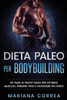 Dieta Paleo Per Bodybuilding: 60 Piani Di Pasto Paleo Per Ottnere Muscoli, Perdere Peso E Diventare Piu Forte (Italian Edition)