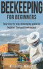 Beekeeping: The Complete Beginners Guide To Backyard Beekeeping: Simple And Fast Step By Step Instructions To Honey Bees