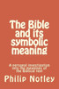 The Bible And Its Symbolic Meaning: A Personal Investigation Into The Meanings Of The Biblical Text