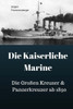 Die Kaiserliche Marine: Die Großen Kreuzer & Panzerkreuzer Ab 1890 (German Edition)