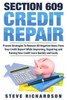 Section 609 Credit Repair: Proven Strategies To Remove All Negative Items From Your Credit Report While Improving, Repairing And Raising Your Credit Score Quickly And Easily