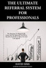 The Ultimate Referral System For Professionals: The Machine To Magnetically Attract All The Referrals You'Ll Ever Need So You'Ll Never Have To Cold Call Again!!!)