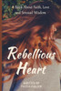 Rebellious Heart: A Book About Love, Faith And Sensual Wisdom