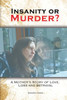 Insanity Or Murder: A Mothers Story Of Love, Loss And Betrayal
