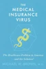 The Medical Insurance Virus: The Health Care Problem In AmericaAnd The Solution