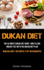 Dukan Diet: The Ultimate Dukan Diet Guide- How To Lose Weight Fast With The Dukan Diet Plan (Dukan Diet Recipes For Beginners)