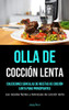 Olla De Cocción Lenta: Colecciones sencillas de recetas de cocción lenta para principiantes (Las recetas fáciles y deliciosas de cocción lenta) (Spanish Edition)