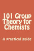 101 Group Theory For Chemists: A Practical Guide To Apply Symmetry To Chemical Problems (Advanced Inorganic Chemistry 101)