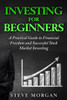 Investing For Beginners: A Practical Guide To Financial Freedom And Successful Stock Market Investing