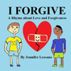I Forgive: A Rhyme About Love And Forgiveness