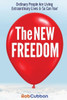 The New Freedom: Ordinary People Are Living Extraordinary Lives & So Can You!