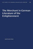 The Merchant in German Literature of the Enlightenment (University of North Carolina Studies in Germanic Languages and Literature (105))