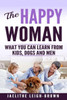 The Happy Woman: What You Can Learn From Kids, Dogs And Men.