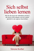 Sich Selbst Lieben Lernen: Wie Sie Die Kunst Der Selbstliebe Meistern, Die Innere Kritik Ablegen Und Sich Wieder Glücklich In Der Eigenen Haut Fühlen. (German Edition)