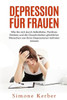 Depression Für Frauen: Wie Sie Sich Durch Selbstliebe, Positives Denken Und Die Gewohnheiten Glücklicher Menschen Von Ihren Depressionen Befreien Können (German Edition)