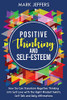 Positive Thinking and Self-Esteem: How You Can Transform Negative Thinking into Self Love with the Right Mindset Habits, Self-Talk and Daily Affirmations - Paperback