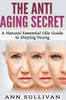 The Anti-Aging Secret: A Natural Essential Oils Guide To Staying Young