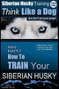 Siberian Husky Training Think Like A Dog...But Don'T Eat Your Poop!: Here's Exactly How To Train Your Siberian Husky