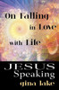 Jesus Speaking: On Falling In Love With Life