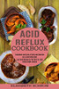 Acid Reflux Cookbook: Low Acid Recipes to Put Gerd or Acid Reflux Under Control (Treatment and Cure of Gerd and Gastritis on a Acid Reflux Diet)