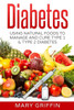 Diabetes: Using Natural Foods To Manage And Cure Type 1 & Type 2 Diabetes