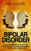 Bipolar Disorder: Learn The Symptoms And Strategies On How You Can Cope, Manage, And Bring Back Normalcy To Your Live After Your Diagnosis