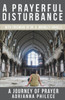 A Prayerful Disturbance: A Journey Of Prayer