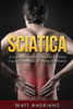 Sciatica: A Comprehensive Guide To Sciatica Causes, Exercises & Home Treatment (Sciatica Pain Relief, Sciatica Exercises, Sciatica Leg Pain, Sciatica Sos, Sciatica,)