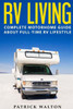 Rv Living: Complete Motorhome Guide About Full-Time Rv Lifestyle  Exclusive 99 Tips And Hacks For Beginners In Rving And Boondocking: (Motorhome Living,How To Live In An Rv,Travel Trailers,Rv Life)