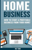 Home Business: How To Start A Profitable Business From Your Home!