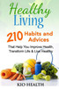 Healthy Living: 210 Habits And Advices That Help You Improve Health, Transform Life & Live Healthy!