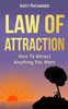 Law Of Attraction: How To Attract Anything You Want