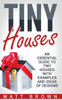 Tiny Houses: An Essential Guide To Tiny Houses With Examples And Ideas Of Design (Tiny House Living, Shipping Container Homes)