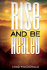 Rise And Be Healed: Receiving Healing And Deliverance