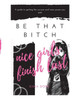 Be That Bitch: Nice Girls Finish Last