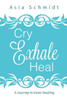 Cry. Exhale. Heal.: A Journey To Inner Healing