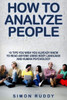 How To Analyze People: Tips You Wish You Already Knew To Read Anyone Using Body Language And Human Psychology