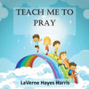 Teach Me To Pray: A Book Of Prayers For Children