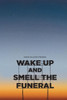 Wake Up And Smell The Funeral