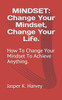 Mindset: Change Your Mindset, Change Your Life.: How To Change Your Mindset To Achieve Anything.