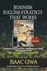 Business Success Strategy That Works: Wisdom For Achieving Greatness In Your Life And Business