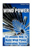 Wind Power: 15 Lessons How To Build Wind Power Generating System