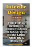 Interior Design: The Top 15 Interior Design Hacks To Make Your Home Look Nice On A Budget