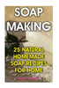 Soap Making: 25 Natural Homemade Soap Recipes For Home